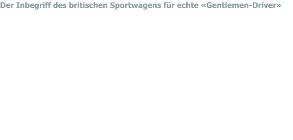 Der Inbegriff des britischen Sportwagens für echte «Gentlemen-Driver» Überschaubare Technik, vorhandene Leistung, sportliche Formgebung und knackiger Sound sind Merkmale die für  jeden Healey zutreffend sind. Ein echter «Engländer» ein-fach, robust, zuverlässig aber auch etwas eigensinnig. Es fehlt nicht an verbalen Liebeserklärungen an den wohl faszinierendsten aller britischen Roadster. Der Motor produziert bei geschlossenem Verdeck eine unerträgliche Hitze, die Federung verdient ihren Namen nicht, aber wer den «Big Healey» nicht gefahren hat, wird nie wissen, was Roadster-Fahren wirklich bedeutet. Sollten sie jedoch mit ihrem Chiro-praktiker auf DU und DU sein, ist ein Healey nichts für Ihren Rücken! Zeit zu finden, bei Sonnenschein mit dem Healey (oben ohne) auf kurviger Berg-/oder Landstrasse unterwegs zu sein. Keine Servolenkung, kein Windschott, kein Radio (denn die Musik macht der kernige Healey-Sound), mechanische Kippschalter, knorrige Schaltung, ein Duft aus Öl und Benzindämpfen, «einfach traumhaft»!